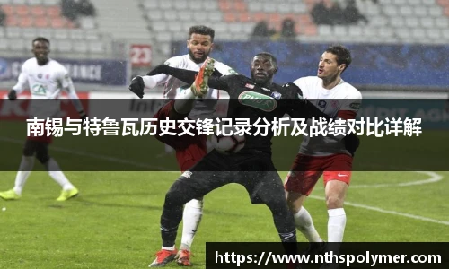 南锡与特鲁瓦历史交锋记录分析及战绩对比详解