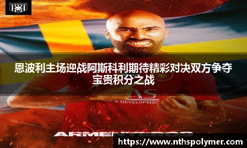悟空体育恩波利主场迎战阿斯科利期待精彩对决双方争夺宝贵积分之战