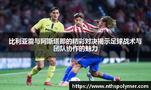 悟空体育比利亚雷与阿斯塔那的精彩对决揭示足球战术与团队协作的魅力