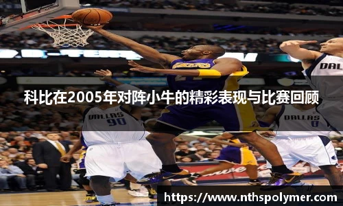 科比在2005年对阵小牛的精彩表现与比赛回顾