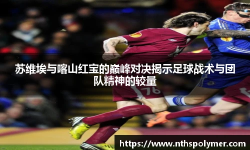 苏维埃与喀山红宝的巅峰对决揭示足球战术与团队精神的较量
