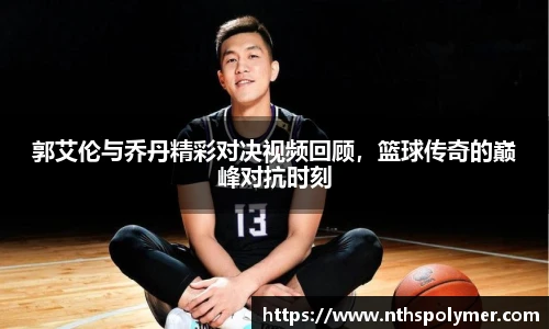 郭艾伦与乔丹精彩对决视频回顾，篮球传奇的巅峰对抗时刻
