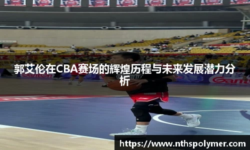 郭艾伦在CBA赛场的辉煌历程与未来发展潜力分析