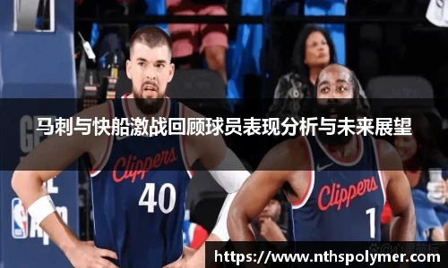 马刺与快船激战回顾球员表现分析与未来展望
