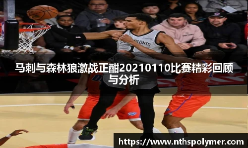 马刺与森林狼激战正酣20210110比赛精彩回顾与分析