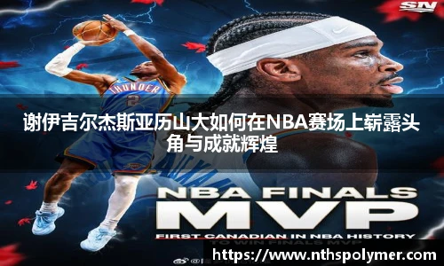 谢伊吉尔杰斯亚历山大如何在NBA赛场上崭露头角与成就辉煌