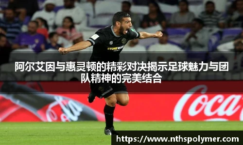 阿尔艾因与惠灵顿的精彩对决揭示足球魅力与团队精神的完美结合