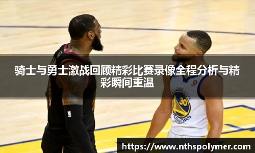 骑士与勇士激战回顾精彩比赛录像全程分析与精彩瞬间重温