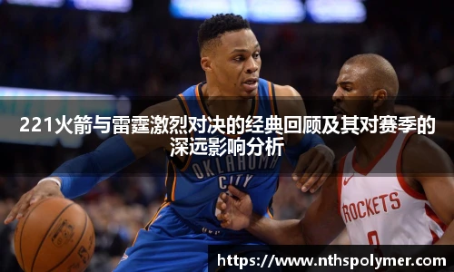 221火箭与雷霆激烈对决的经典回顾及其对赛季的深远影响分析